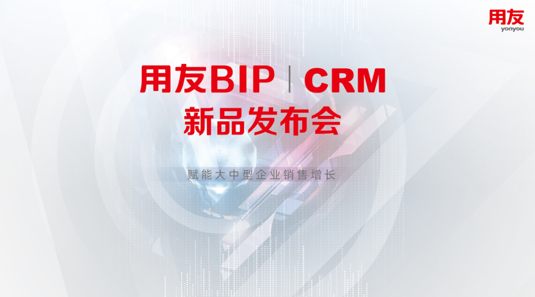 用友BIP CRM新品发布，赋能大中型企业营销增长